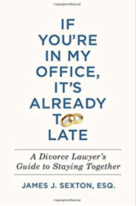 If You're In My Office, It's Already Too Late:  A Divorce Lawyer's Guide to Staying Together  by James J. Sexton