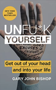 Unfu*k Yourself: Get Out of Your Head and into Your Life by Gary John Bishop 